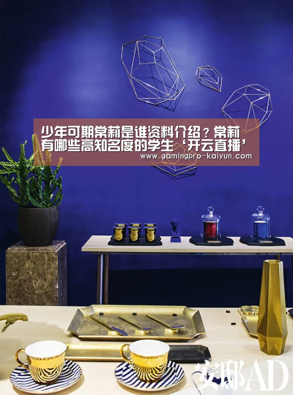 少年可期常莉是谁资料介绍?常莉有哪些高知名度的学生‘开云直播’(图1) 开云竞猜