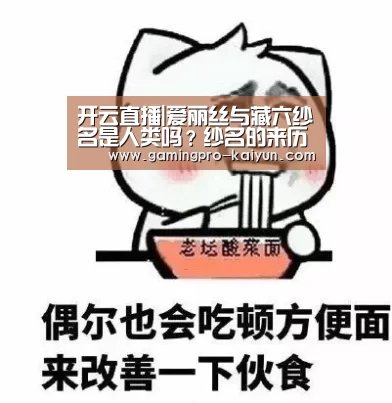 开云直播|爱丽丝与藏六纱名是人类吗?纱名的来历是什么(图2) 开云电竞